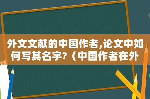 外文文獻的中國作者,論文中如何寫其名字?（中國作者在外國發表論文時作者的格式）
