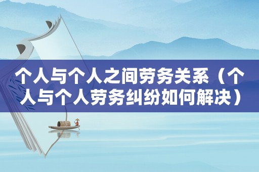 個人與個人之間勞務(wù)關(guān)系（個人與個人勞務(wù)糾紛如何解決）