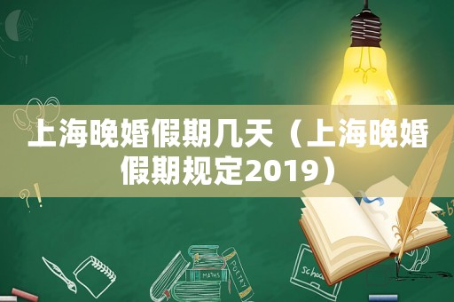 上海晚婚假期幾天（上海晚婚假期規定2019）