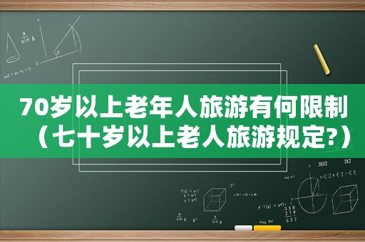 70歲以上老年人旅游有何限制（七十歲以上老人旅游規定?）