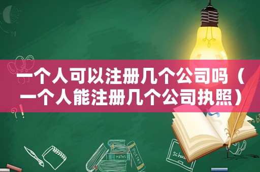 一個人可以注冊幾個公司嗎（一個人能注冊幾個公司執照）