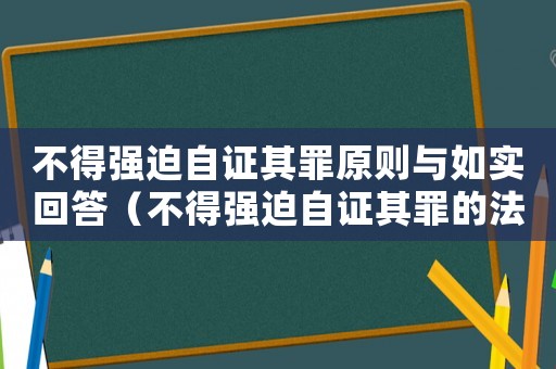 不得強迫自證其罪原則與如實回答（不得強迫自證其罪的法律規定是什么）