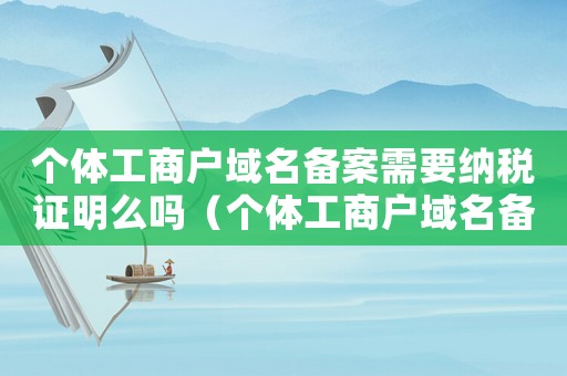 個(gè)體工商戶域名備案需要納稅證明么嗎（個(gè)體工商戶域名備案需要納稅證明么）