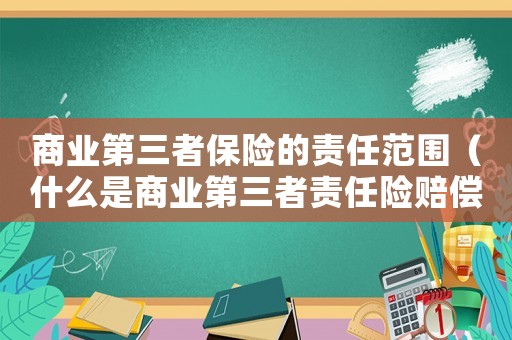 商業(yè)第三者保險的責任范圍（什么是商業(yè)第三者責任險賠償范圍）