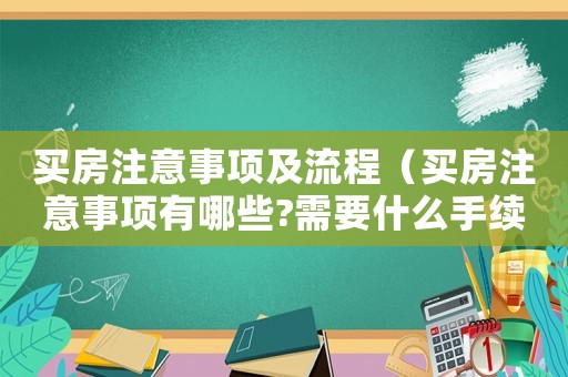 買房注意事項及流程（買房注意事項有哪些?需要什么手續(xù)）