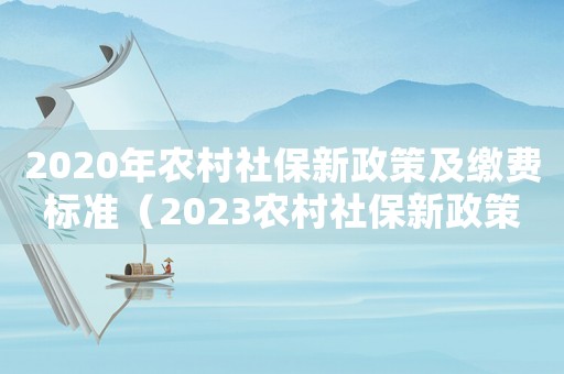 2020年農村社保新政策及繳費標準（2023農村社保新政策進賢）