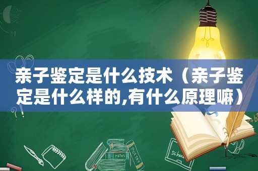 親子鑒定是什么技術(shù)（親子鑒定是什么樣的,有什么原理嘛）