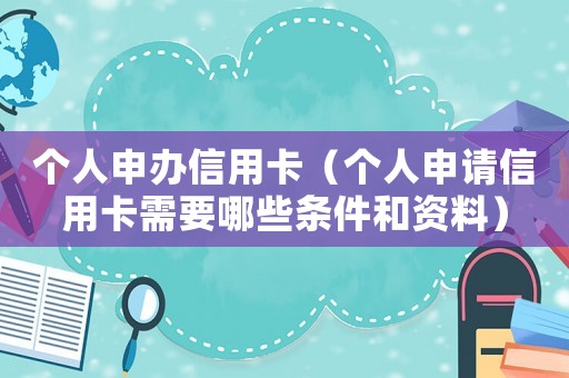 個人申辦信用卡（個人申請信用卡需要哪些條件和資料）