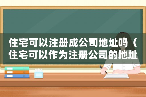 住宅可以注冊成公司地址嗎（住宅可以作為注冊公司的地址嗎）