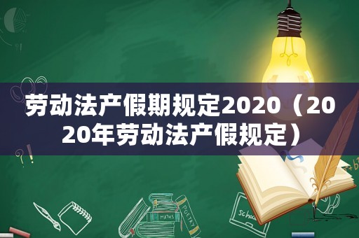 勞動法產假期規定2020（2020年勞動法產假規定）