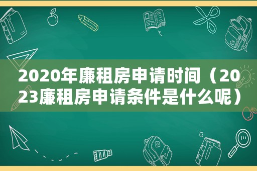 2020年廉租房申請時間（2023廉租房申請條件是什么呢）