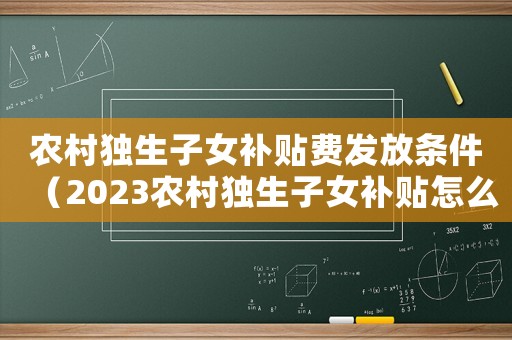 農村獨生子女補貼費發放條件（2023農村獨生子女補貼怎么領取的）