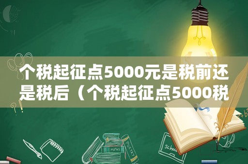 個稅起征點5000元是稅前還是稅后（個稅起征點5000稅率表是什么時候）