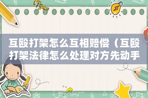 互毆打架怎么互相賠償（互毆打架法律怎么處理對方先動手）