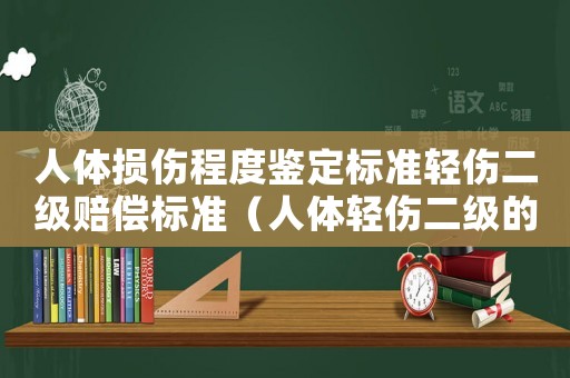 人體損傷程度鑒定標準輕傷二級賠償標準（人體輕傷二級的量刑標準）