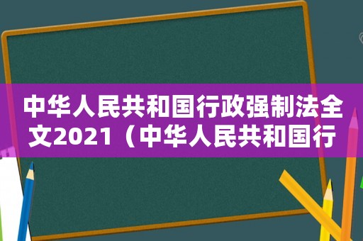 中華人民共和國行政強制法全文2021（中華人民共和國行政強制法全文）