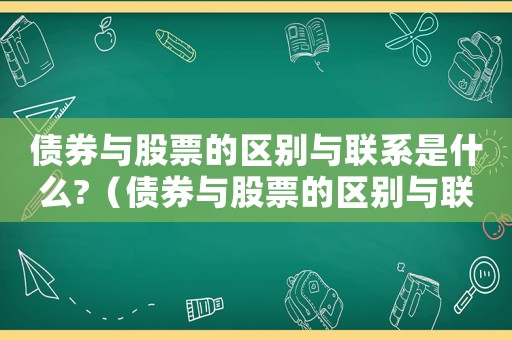 債券與股票的區(qū)別與聯(lián)系是什么?（債券與股票的區(qū)別與聯(lián)系是什么）