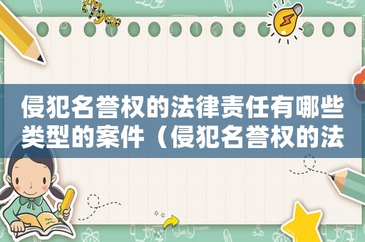 侵犯名譽權的法律責任有哪些類型的案件（侵犯名譽權的法律責任有哪些類型）