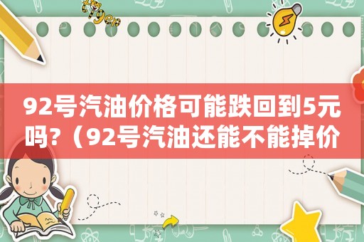 92號汽油價格可能跌回到5元嗎?（92號汽油還能不能掉價了）