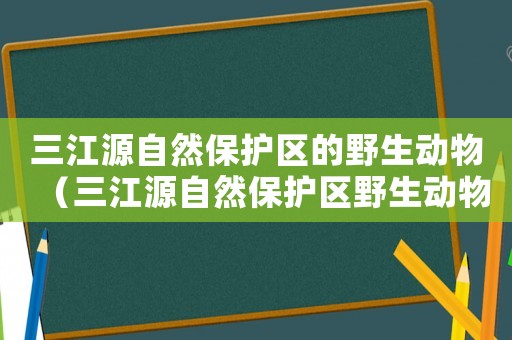 三江源自然保護區的野生動物（三江源自然保護區野生動物）