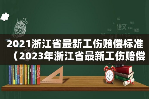 2021浙江省最新工傷賠償標準（2023年浙江省最新工傷賠償標準表）