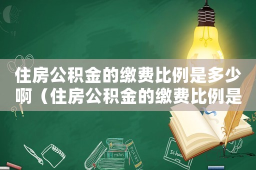 住房公積金的繳費比例是多少啊（住房公積金的繳費比例是多少?）
