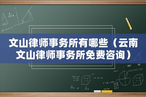 文山律師事務所有哪些（云南文山律師事務所免費咨詢）