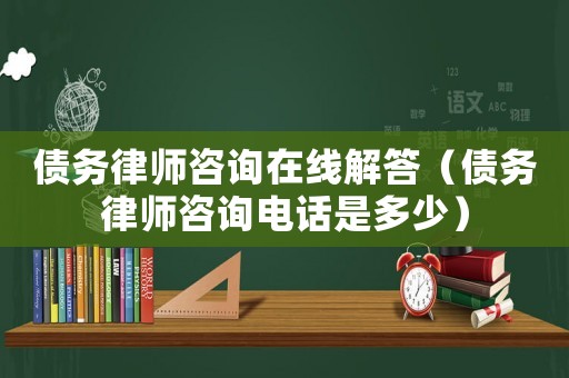 債務律師咨詢在線解答（債務律師咨詢電話是多少）