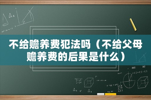 不給贍養(yǎng)費(fèi)犯法嗎（不給父母贍養(yǎng)費(fèi)的后果是什么）