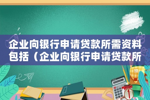 企業向銀行申請貸款所需資料包括（企業向銀行申請貸款所需資料）