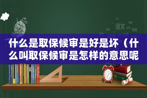 什么是取保候?qū)徥呛檬菈模ㄊ裁唇腥”：驅(qū)徥窃鯓拥囊馑寄兀? title=