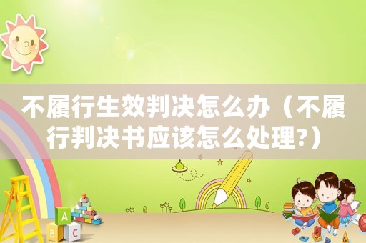 不履行生效判決怎么辦（不履行判決書應該怎么處理?）