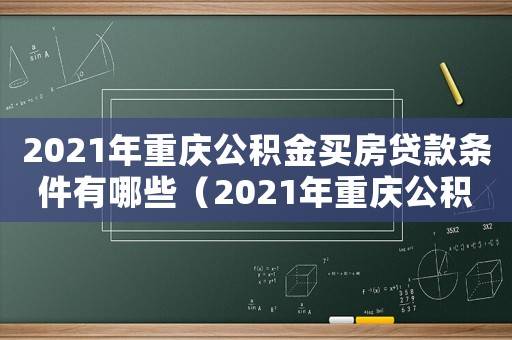 2021年重慶公積金買房貸款條件有哪些（2021年重慶公積金買房貸款條件）