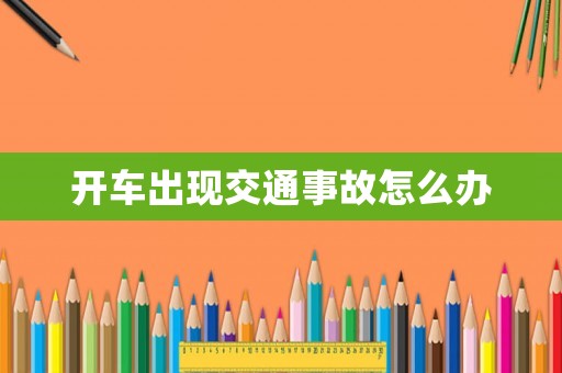 開車出現交通事故怎么辦