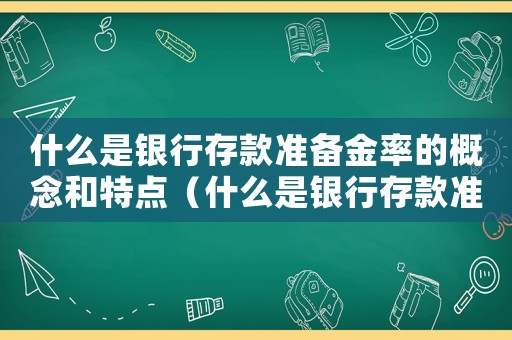 什么是銀行存款準備金率的概念和特點（什么是銀行存款準備金率的概念）