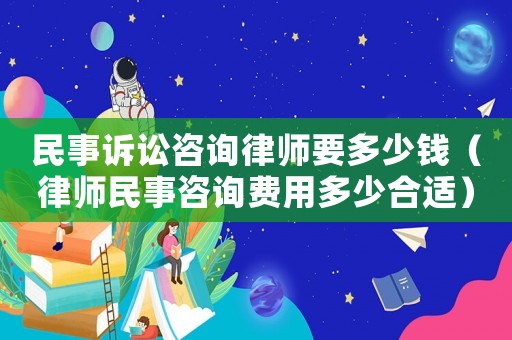 民事訴訟咨詢律師要多少錢（律師民事咨詢費用多少合適）