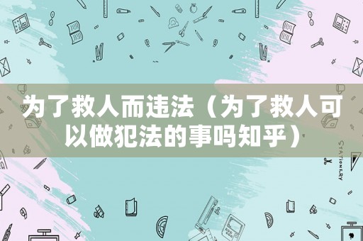 為了救人而違法（為了救人可以做犯法的事嗎知乎）