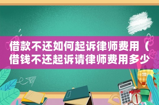 借款不還如何起訴律師費用（借錢不還起訴請律師費用多少錢）