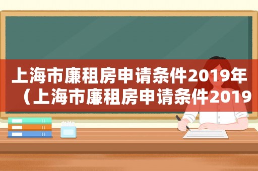 上海市廉租房申請條件2019年（上海市廉租房申請條件2019）
