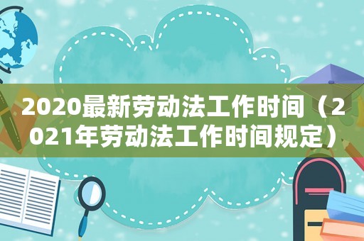 2020最新勞動法工作時間（2021年勞動法工作時間規定）