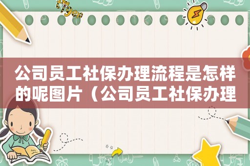 公司員工社保辦理流程是怎樣的呢圖片（公司員工社保辦理流程是怎樣的呢）