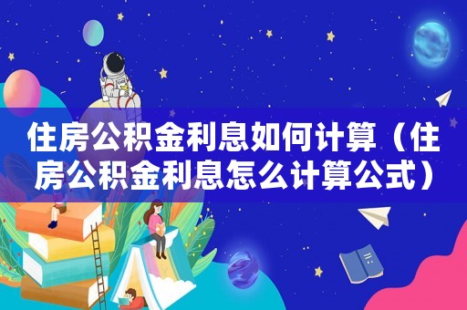 住房公積金利息如何計算（住房公積金利息怎么計算公式）
