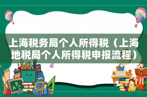 上海稅務局個人所得稅（上海地稅局個人所得稅申報流程）