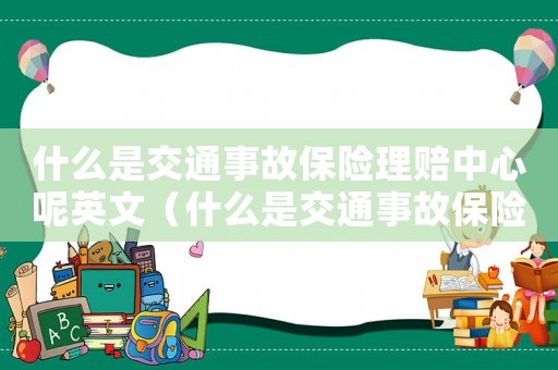 什么是交通事故保險理賠中心呢英文（什么是交通事故保險理賠中心呢英文）