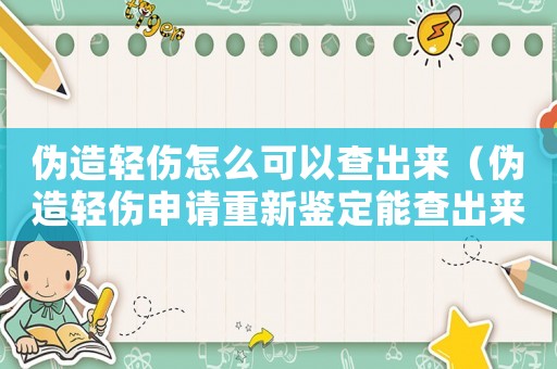 偽造輕傷怎么可以查出來（偽造輕傷申請重新鑒定能查出來么）