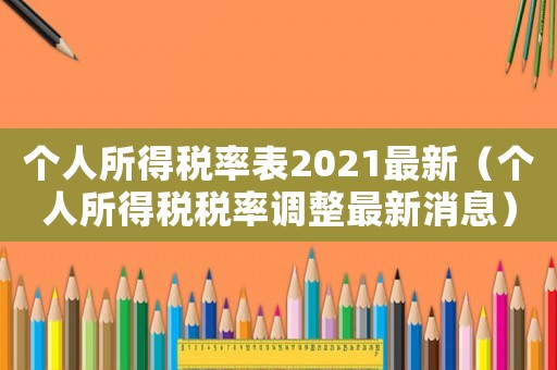 個人所得稅率表2021最新（個人所得稅稅率調整最新消息）