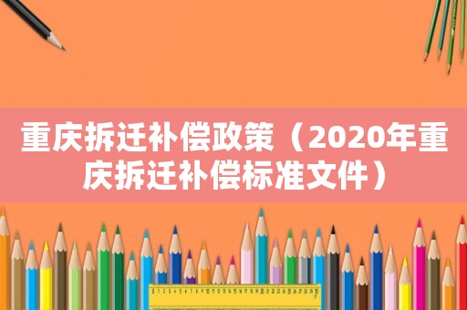 重慶拆遷補償政策（2020年重慶拆遷補償標準文件）