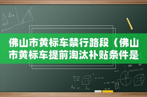 佛山市黃標(biāo)車禁行路段（佛山市黃標(biāo)車提前淘汰補(bǔ)貼條件是什么）
