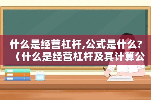 什么是經(jīng)營杠桿,公式是什么?（什么是經(jīng)營杠桿及其計算公式的意義）