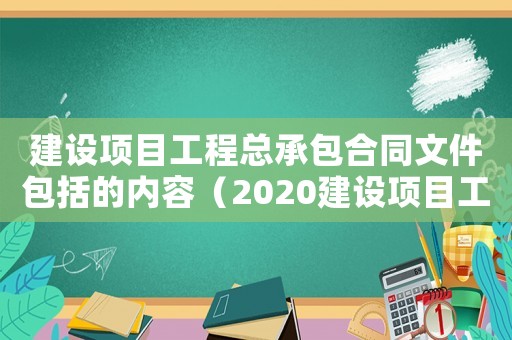 建設項目工程總承包合同文件包括的內容（2020建設項目工程總承包合同）